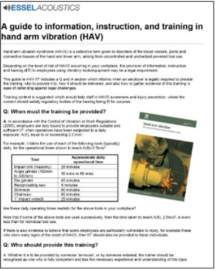 A guide to Information, instruction, and training in hand arm vibration (HAV) If your employees are exposed to vibration from powered hand held tools, and you lack effective exposure controls, they risk hand arm vibration syndrome (HAVS), a potentially disabling injury. Your risk assessment (If you have carried a competent one out) should have informed you whether the risks were high enough to legally provide your employees suitable and sufficient information, instruction, and training on the topic of hand arm vibration. So, who should provide it, and what should the content consist of? Here’s a free downloadable guide on the topic of hand arm vibration training.